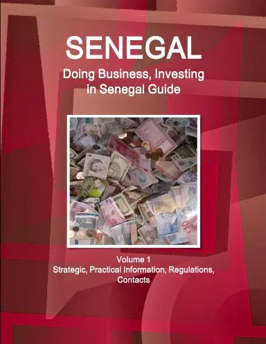 Senegal: Doing Business, Investing In Senegal Guide Volume 1 Strategic, Practical Information, Regulations, Contacts 1