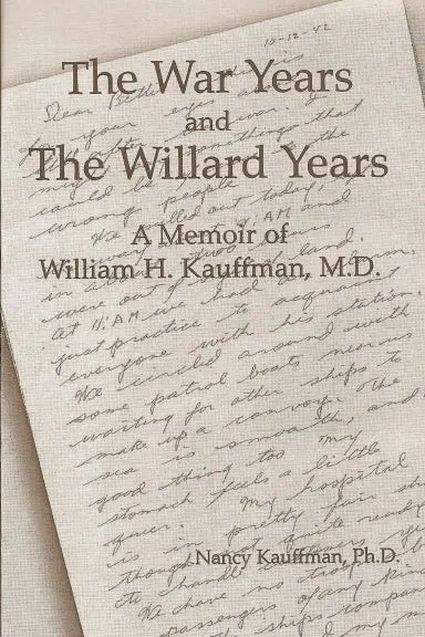 The War Years And The Willard Years: A Memoir Of William H. Kauffman, M.D. 1