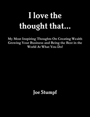 I Love The Thought That...  My Most Inspiring Thoughts On Creating Wealth, Growing Your Business And Being The Best In The World At What You Do! 1