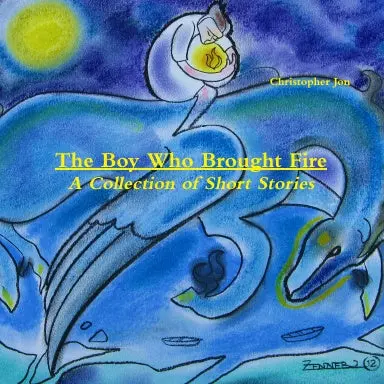 The Boy Who Brought Fire:  A Collection Of Short Stories 1