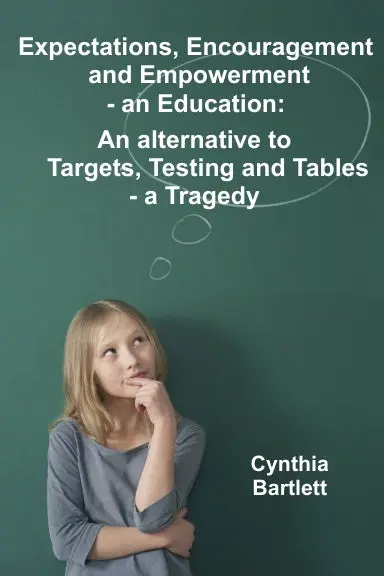 Expectations, Encouragement And Empowerment - An Education: An Alternative To Targets, Testing And Tables - A Tragedy 1