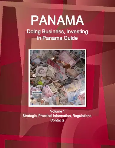 Panama: Doing Business, Investing In Panama Guide Volume 1 Strategic, Practical Information, Regulations, Contacts 1