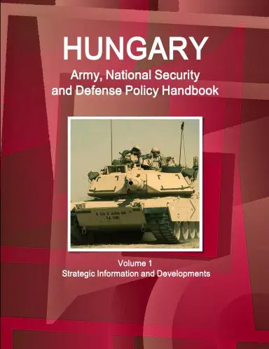 Hungary Army, National Security And Defense Policy Handbook Volume 1 Strategic Information And Developments 1