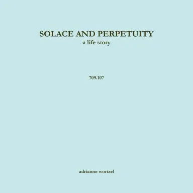 Solace And Perpetuity, A Life Story  709.107 1