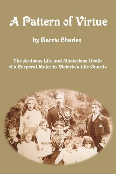 A Pattern Of Virtue: The Arduous Life And Mysterious Death Of A Corporal Major In Victoria's Life Guards 1