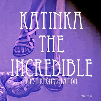 Katinka The Incredible: First Regurgitation 1