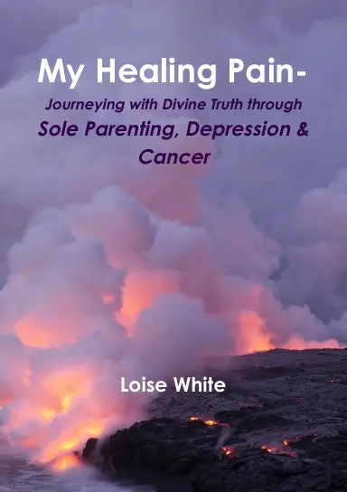 My Healing Pain-Journeying With Divine Truth Through Sole Parenting, Depression & Cancer 1
