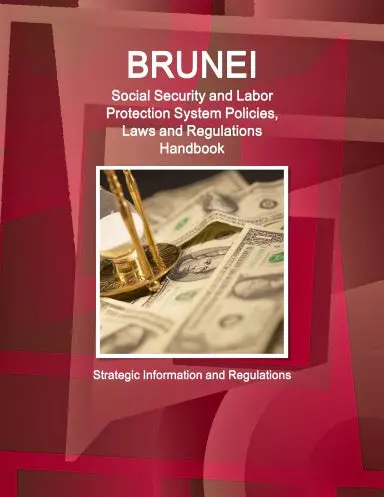 Brunei Social Security And Labor Protection System Policies, Laws And Regulations Handbook - Strategic Information And Regulations 1