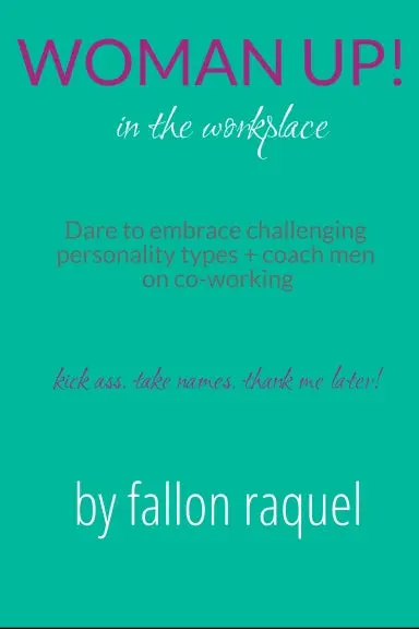 Woman Up! In The Workplace. Kick Ass. Take Names. Thank Me Later!: Dare To Embrace Challenging Personality Types + Coach Men On Co-Working 1
