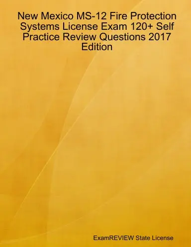 New Mexico Ms-12 Fire Protection Systems License Exam 120+ Self Practice Review Questions 2017 Edition 1