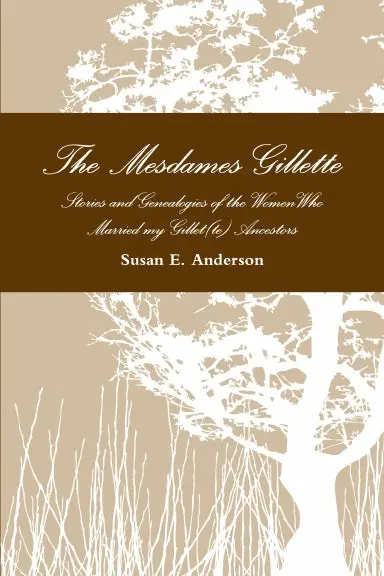 The Mesdames Gillette:  Stories And Genealogies Of The Women Who Married My Gillet(Te) Ancestors 1
