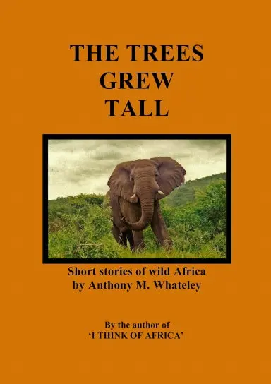 The Trees Grew Tall: Short Stories Of Wild Africa 1