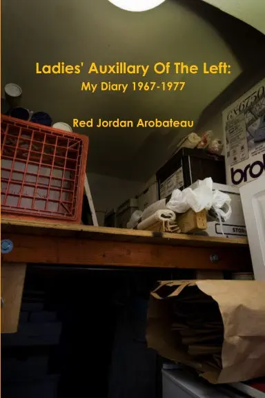 Ladies' Auxillary Of The Left/Champagne, Firecrackers, Gunshots & The Smoke From The Death Factory:  My Diary 1967-1977 1
