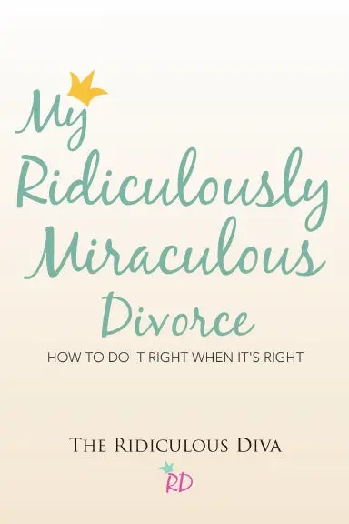 My Ridiculously Miraculous Divorce: How To Do It Right When It's Right 1