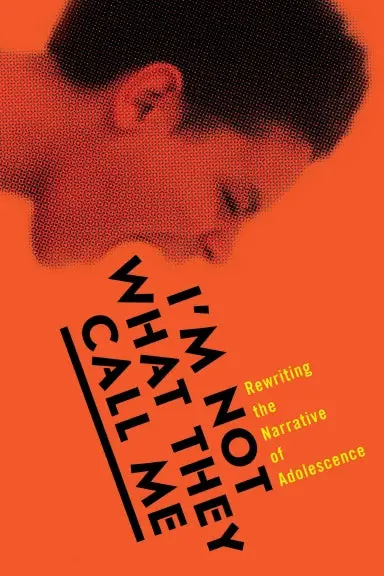 Iõm Not What They Call Me: Rewriting The Narrative Of Adolescence 1