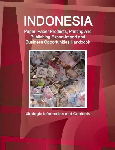Indonesia Paper, Paper Products, Printing And Publishing Export-Import And Business Opportunities Handbook - Strategic Information And Contacts 1