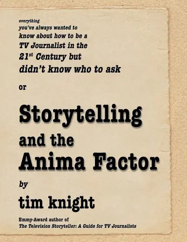 Everything You've Always Wanted To Know About How To Be A Tv Journalist In The 21St. Century But Didn't Know Who To Ask Or Storytelling And The Anima Factor 1