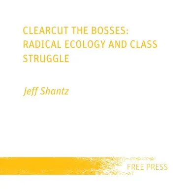 Clearcut The Bosses: Radical Ecology And Class Struggle 1