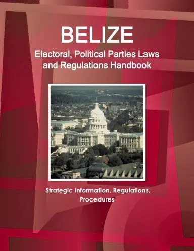 Belize Electoral, Political Parties Laws And Regulations Handbook: Strategic Information, Regulations, Procedures 1