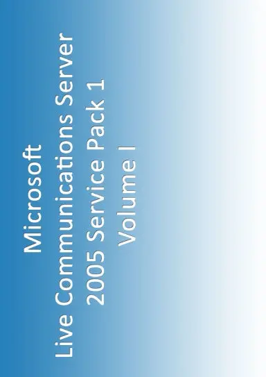 A Compendium Of Microsoft Live Communications Server 2005 Standard Edition Sp1 Documentation, Volume I 1