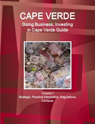 Cape Verde: Doing Business, Investing In Cape Verde Guide Volume 1 Strategic, Practical Information, Regulations, Contacts 1