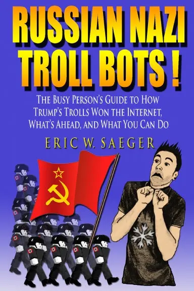Russian Nazi Troll Bots! The Busy Personõs Guide To How Trumpõs Trolls Won The Internet, Whatõs Ahead, And What You Can Do 1