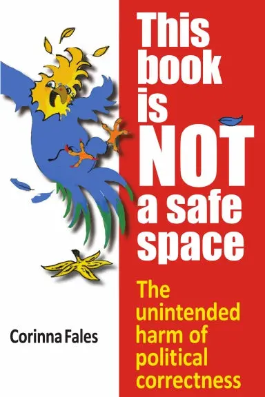 This Book Is Not A Safe Space: The Unintended Harm Of Political Correctness 1