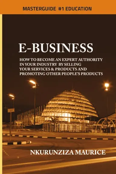 E-Business: How To Become An Expert Authority In Your Industry By Selling Your Services & Products And Promoting Other People's Products 1