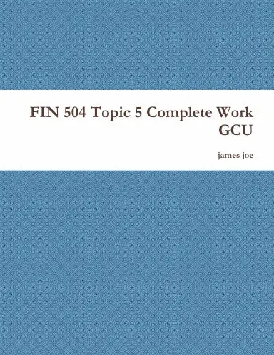 Fin 504 Topic 5 Complete Work Gcu 1