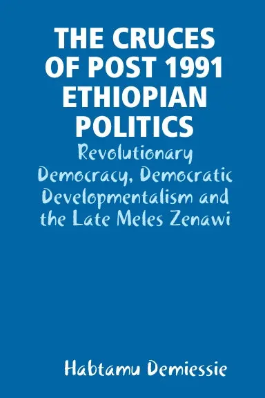 The Cruces Of Post 1991 Ethiopian Politics: Revolutionary Democracy, Democratic Developmentalism And The Late Meles Zenawi 1