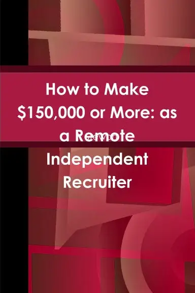 How To Make $150,000 Or More: As A Remote Independent Recruiter 1