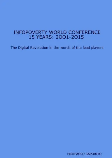 Infopoverty World Conference 15 Years: 2Oo1-2O15 The Digital Revolution In The Words Of The Lead Players 1