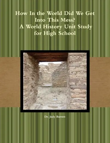 How In The World Did We Get Into This Mess? A World History Unit Study For High School 1