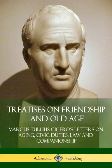 Treatises On Friendship And Old Age: Ciceroõs Letters On Aging, Civic Duties, Law And Companionship 1