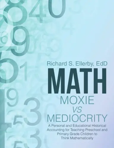 Math Moxie Vs Mediocrity: A Personal And Educational Historical Accounting For Teaching Preschool And Primary Grade Children To Think Mathematically 1