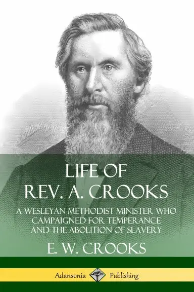 Life Of Rev. A. Crooks: A Wesleyan Methodist Minister Who Campaigned For Temperance And The Abolition Of Slavery 1