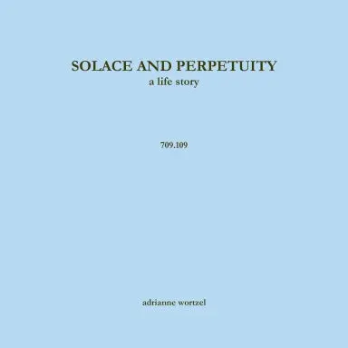 Solace And Perpetuity, A Life Story  709.109 1