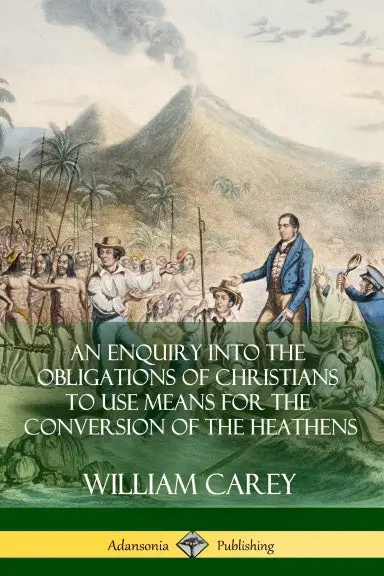 An Enquiry Into The Obligations Of Christians To Use Means For The Conversion Of The Heathens 1
