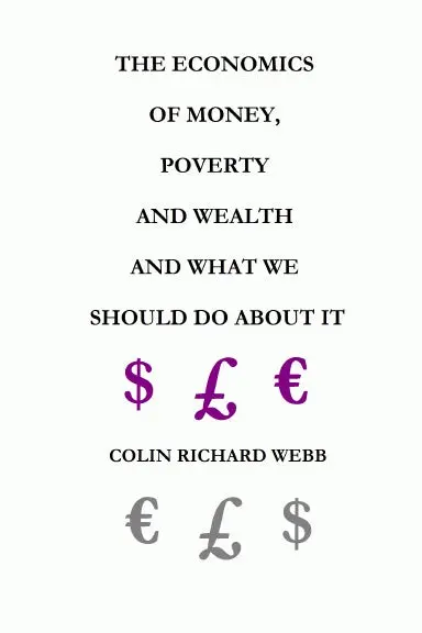 The Economics Of Money, Poverty And Wealth And What We Should Do About It - First Ideas Edition 1