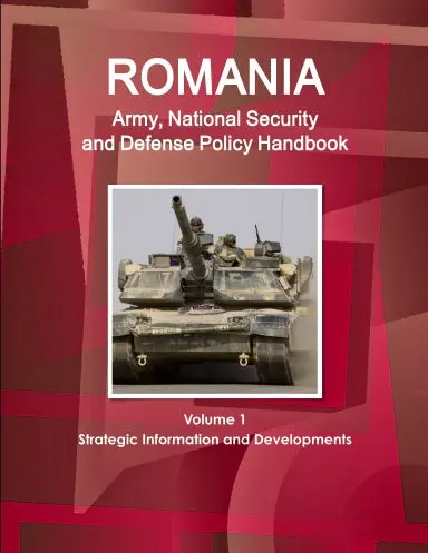Romania Army, National Security And Defense Policy Handbook Volume 1 Strategic Information And Developments 1