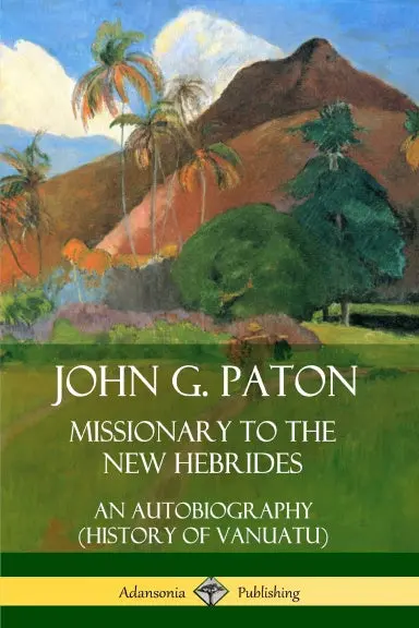 John G. Paton, Missionary To The New Hebrides: An Autobiography (History Of Vanuatu) 1