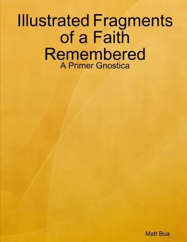Illustrated Fragments Of A Faith Remembered: A Primer Gnostica 1