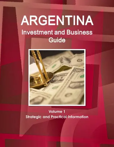 Argentina Investment And Business Guide Volume 1 Strategic And Practical Information 1