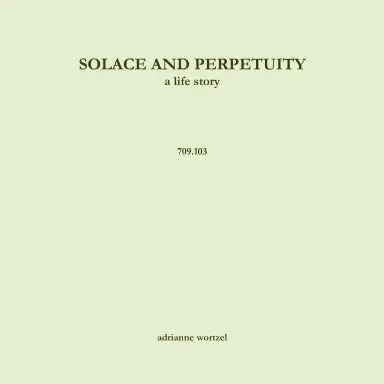 Solace And Perpetuity, A Life Story  709.103 1