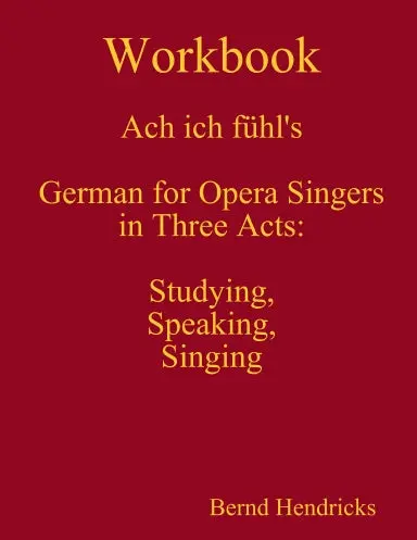Workbook Ach Ich Fÿhl's - German For Opera Singers In Three Acts: Studying, Speaking, Singing 1