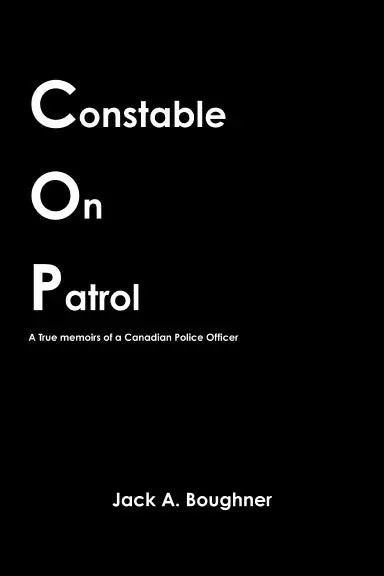 Constable On Patrol - A True Memoirs Of A Canadian Police Officer 1
