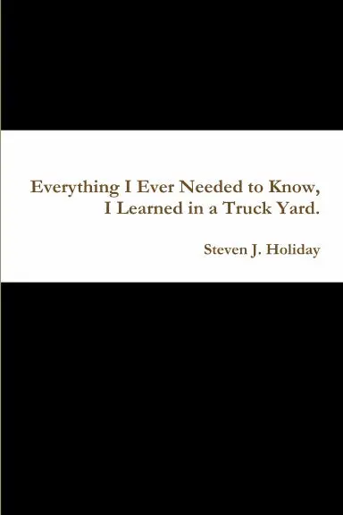 Everything I Ever Needed To Know, I Learned In A Truck Yard. 1
