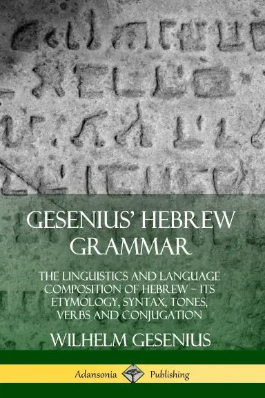 Gesenius' Hebrew Grammar: The Linguistics And Language Composition Of Hebrew Ð Its Etymology, Syntax, Tones, Verbs And Conjugation 1