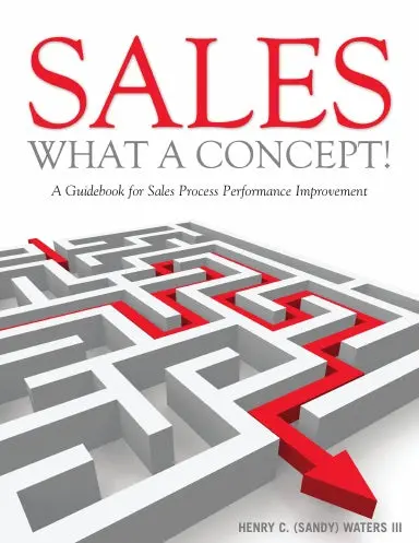 Sales - What A Concept!: A Guidebook For Sales Process Performance Improvement 1