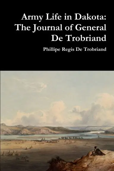 Army Life In Dakota: The Journal Of General De Trobriand 1